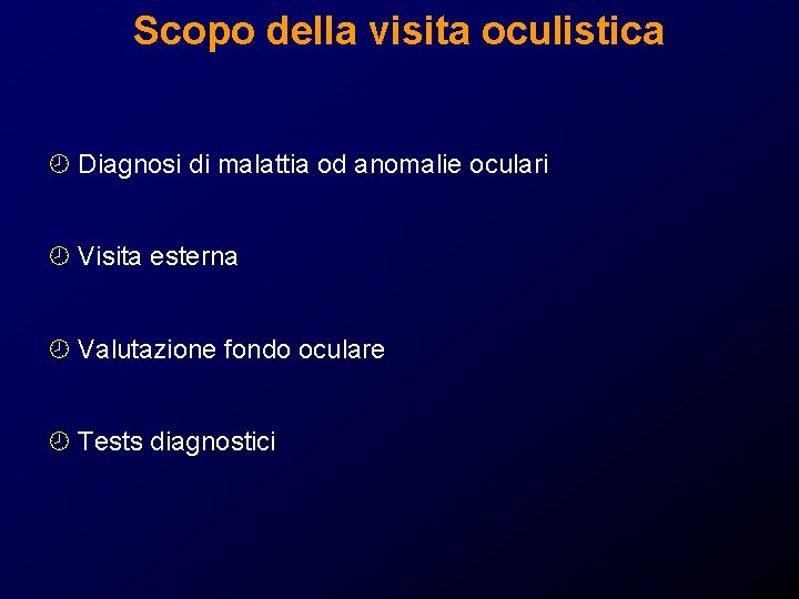 Scopo della visita oculistica ¾ Diagnosi di malattia od anomalie oculari ¾ Visita esterna Scopo della visita oculistica ¾ Diagnosi di malattia od anomalie oculari ¾ Visita esterna