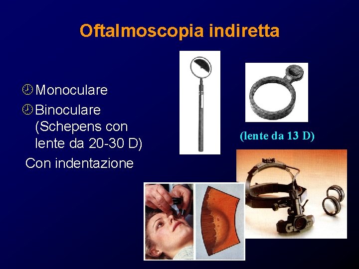 Oftalmoscopia indiretta ¾ Monoculare ¾ Binoculare (Schepens con lente da 20 -30 D) Con Oftalmoscopia indiretta ¾ Monoculare ¾ Binoculare (Schepens con lente da 20 -30 D) Con