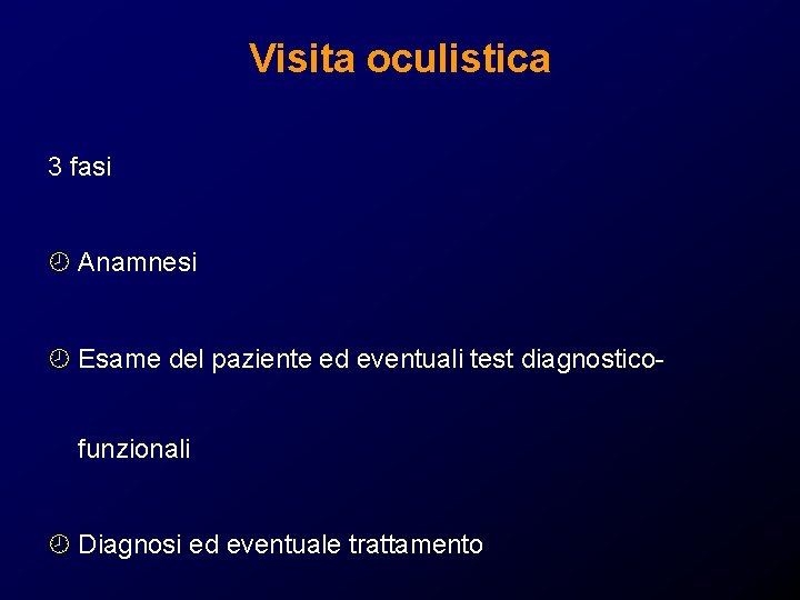 Visita oculistica 3 fasi ¾ Anamnesi ¾ Esame del paziente ed eventuali test diagnosticofunzionali Visita oculistica 3 fasi ¾ Anamnesi ¾ Esame del paziente ed eventuali test diagnosticofunzionali