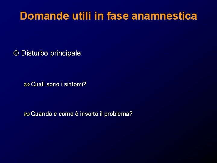 Domande utili in fase anamnestica ¾ Disturbo principale Quali sono i sintomi? Quando e Domande utili in fase anamnestica ¾ Disturbo principale Quali sono i sintomi? Quando e