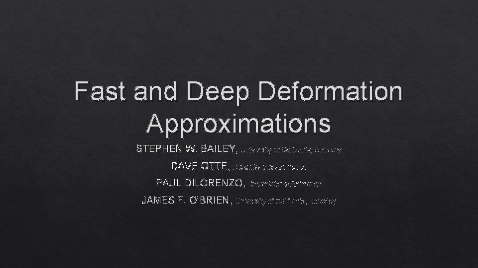 Fast and Deep Deformation Approximations STEPHEN W. BAILEY, University of California, Berkeley DAVE OTTE,