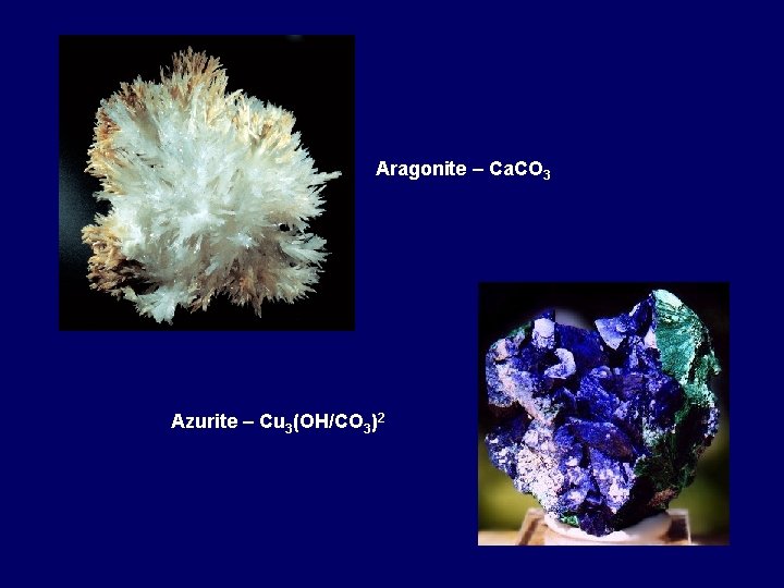 Aragonite – Ca. CO 3 Azurite – Cu 3(OH/CO 3)2 