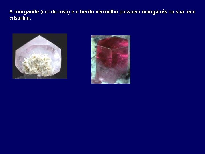A morganite (cor-de-rosa) e o berilo vermelho possuem manganés na sua rede cristalina. 