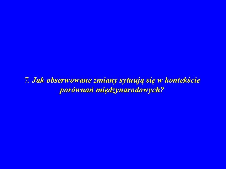 7. Jak obserwowane zmiany sytuują się w kontekście porównań międzynarodowych? 