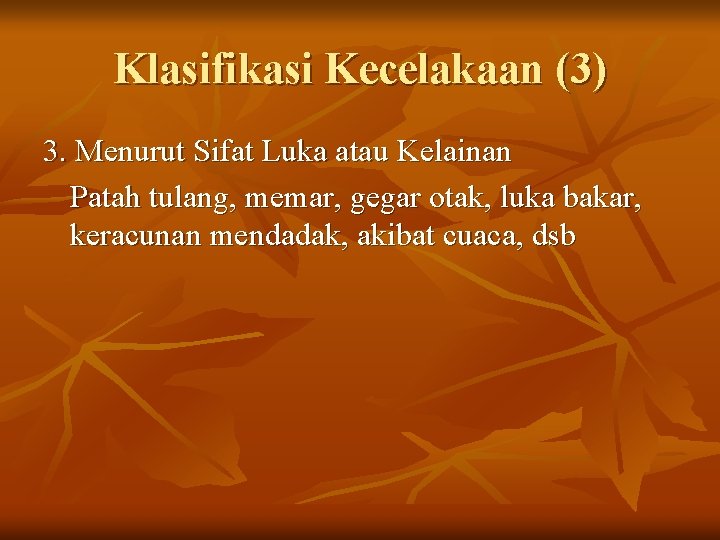 Klasifikasi Kecelakaan (3) 3. Menurut Sifat Luka atau Kelainan Patah tulang, memar, gegar otak,