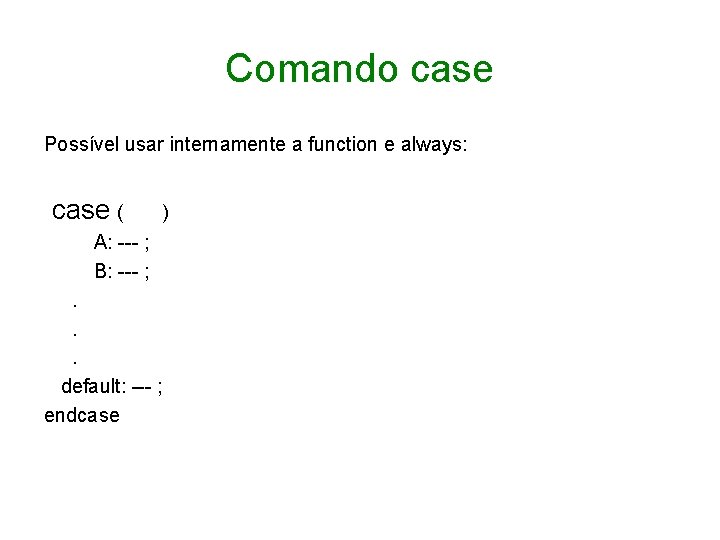 Comando case Possível usar internamente a function e always: case ( ) A: ---