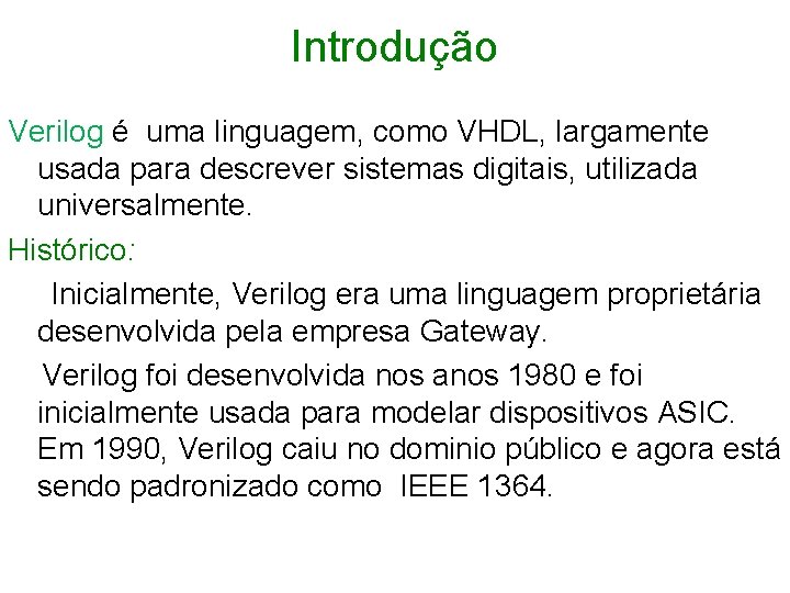 Introdução Verilog é uma linguagem, como VHDL, largamente usada para descrever sistemas digitais, utilizada