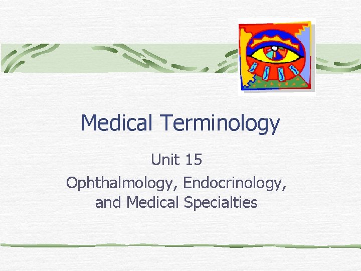 Medical Terminology Unit 15 Ophthalmology, Endocrinology, and Medical Specialties 