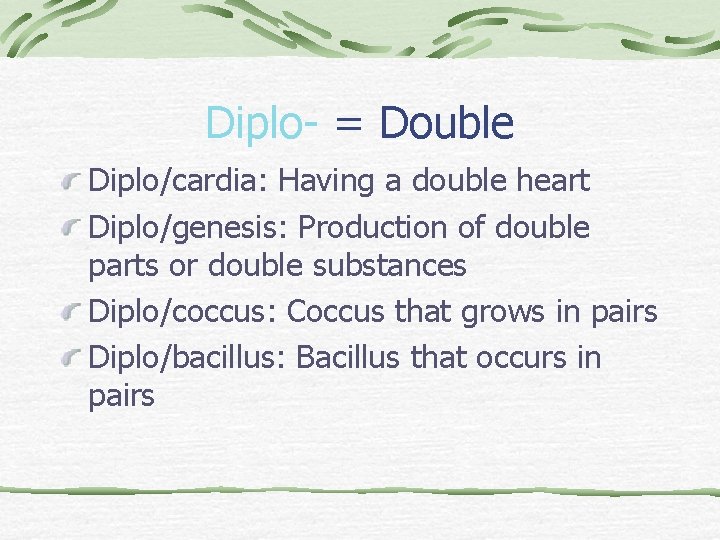 Diplo- = Double Diplo/cardia: Having a double heart Diplo/genesis: Production of double parts or