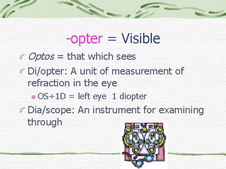 -opter = Visible Optos = that which sees Di/opter: A unit of measurement of