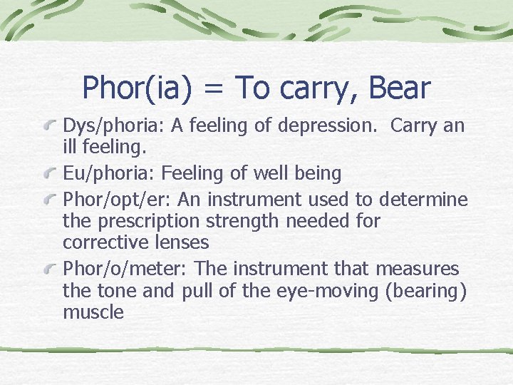 Phor(ia) = To carry, Bear Dys/phoria: A feeling of depression. Carry an ill feeling.