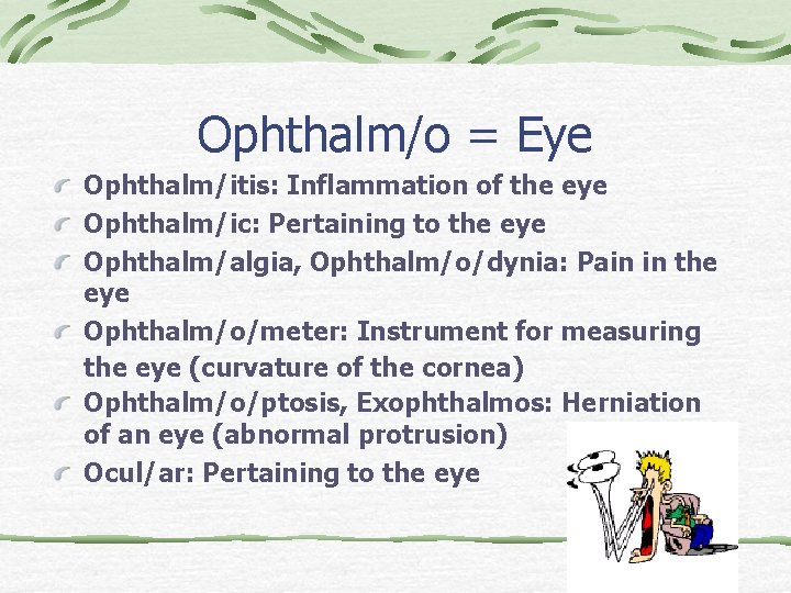 Ophthalm/o = Eye Ophthalm/itis: Inflammation of the eye Ophthalm/ic: Pertaining to the eye Ophthalm/algia,