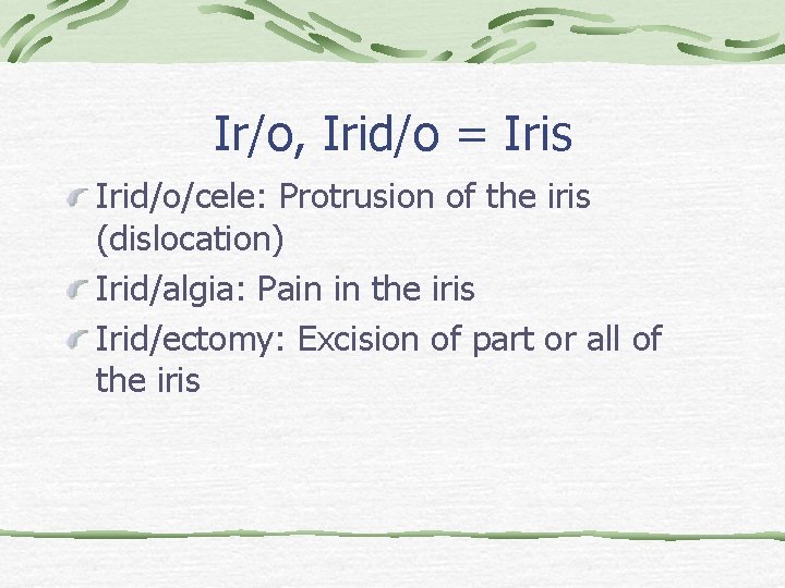 Ir/o, Irid/o = Iris Irid/o/cele: Protrusion of the iris (dislocation) Irid/algia: Pain in the