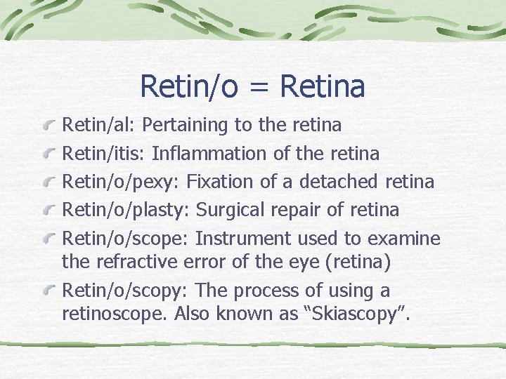Retin/o = Retina Retin/al: Pertaining to the retina Retin/itis: Inflammation of the retina Retin/o/pexy: