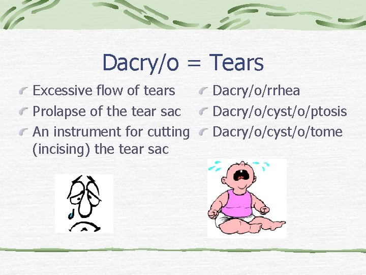 Dacry/o = Tears Excessive flow of tears Prolapse of the tear sac An instrument