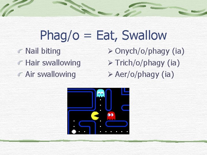 Phag/o = Eat, Swallow Nail biting Hair swallowing Air swallowing Ø Onych/o/phagy (ia) Ø