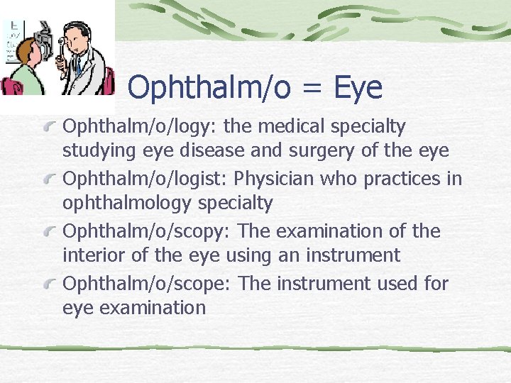 Ophthalm/o = Eye Ophthalm/o/logy: the medical specialty studying eye disease and surgery of the