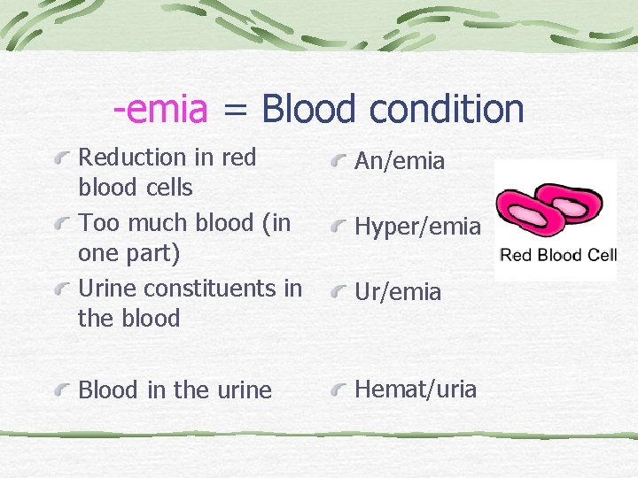 -emia = Blood condition Reduction in red blood cells Too much blood (in one