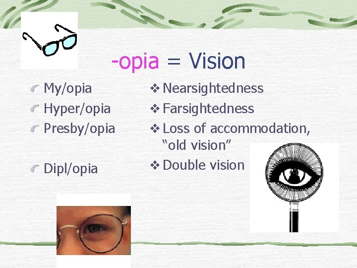 -opia = Vision My/opia Hyper/opia Presby/opia Dipl/opia v Nearsightedness v Farsightedness v Loss of