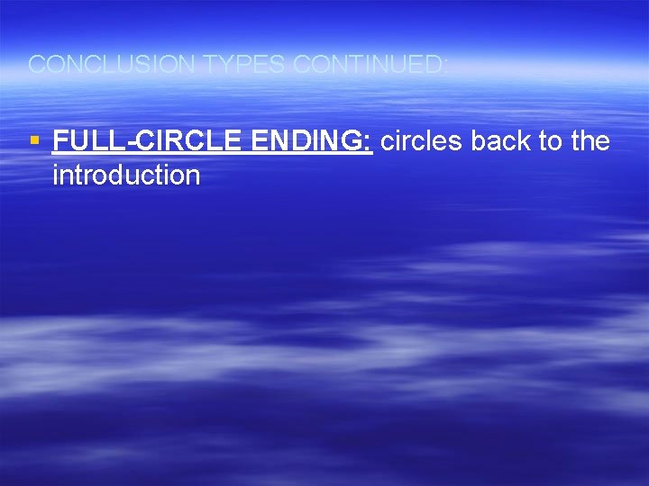 CONCLUSION TYPES CONTINUED: § FULL-CIRCLE ENDING: circles back to the introduction 