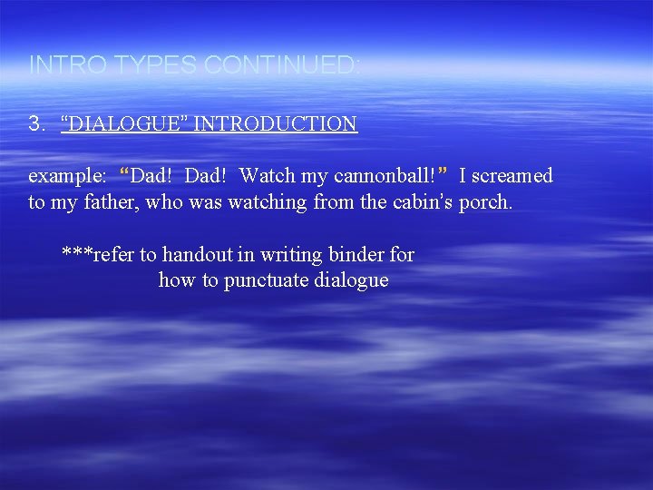 INTRO TYPES CONTINUED: 3. “DIALOGUE” INTRODUCTION example: “Dad! Watch my cannonball!” I screamed to