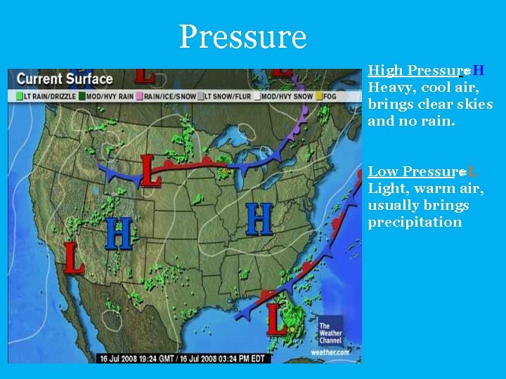Pressure High Pressure =H Heavy, cool air, brings clear skies and no rain. Low