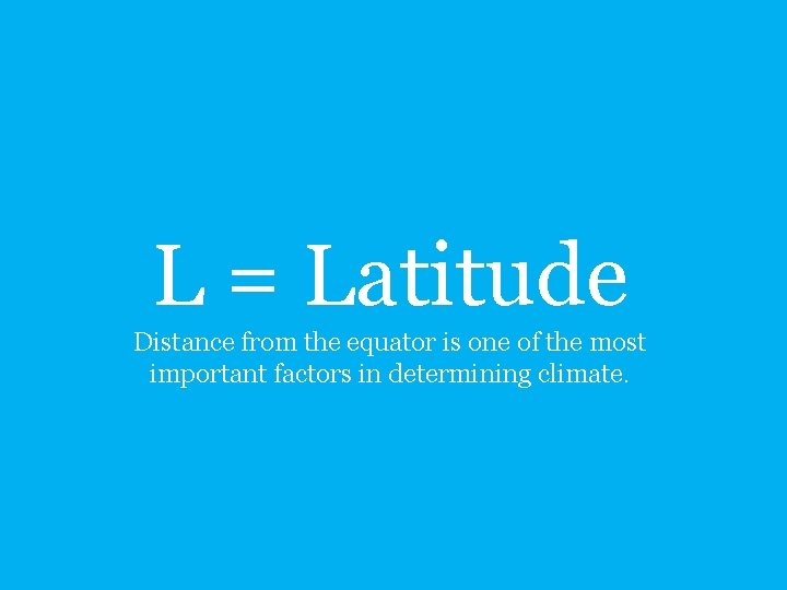 L = Latitude Distance from the equator is one of the most important factors