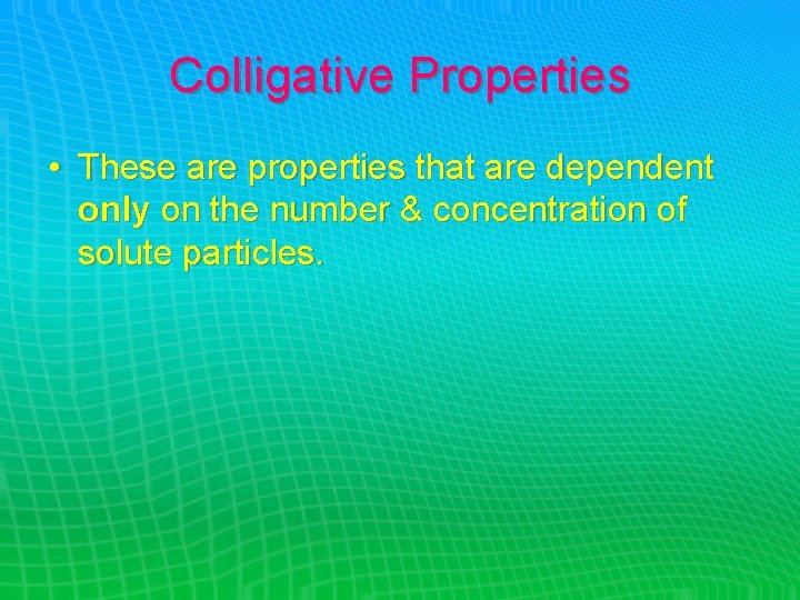 Colligative Properties • These are properties that are dependent only on the number &