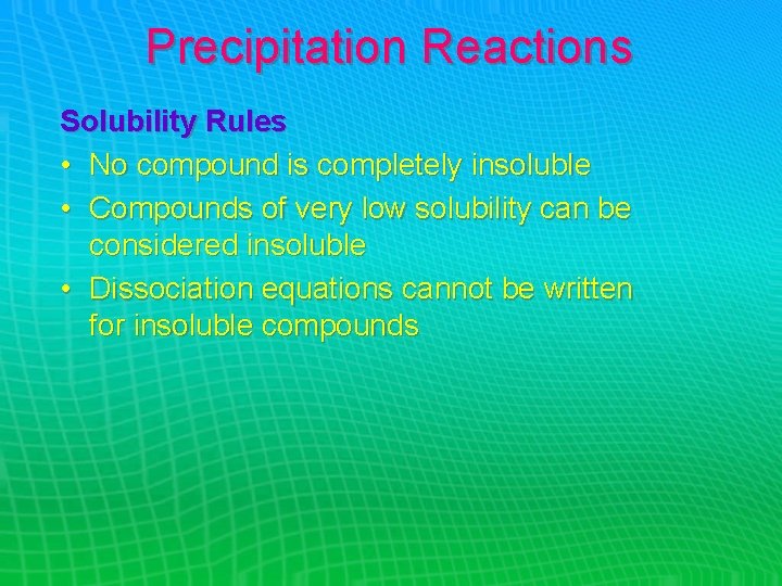 Precipitation Reactions Solubility Rules • No compound is completely insoluble • Compounds of very