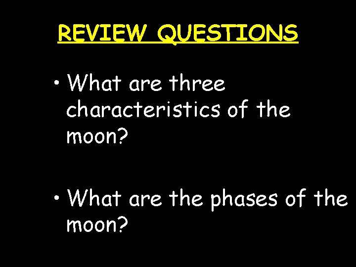 REVIEW QUESTIONS • What are three characteristics of the moon? • What are the