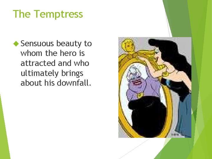 The Temptress Sensuous beauty to whom the hero is attracted and who ultimately brings