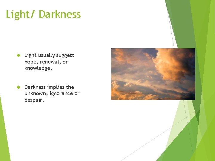 Light/ Darkness Light usually suggest hope, renewal, or knowledge. Darkness implies the unknown, ignorance