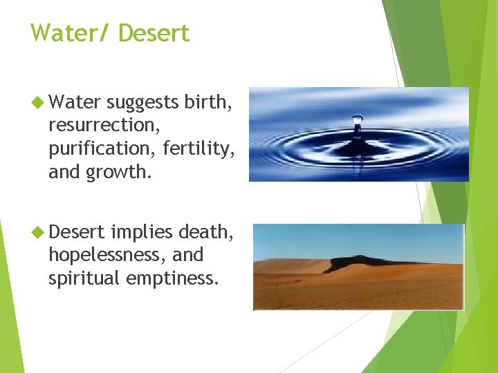 Water/ Desert Water suggests birth, resurrection, purification, fertility, and growth. Desert implies death, hopelessness,