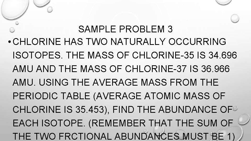 SAMPLE PROBLEM 3 • CHLORINE HAS TWO NATURALLY OCCURRING ISOTOPES. THE MASS OF CHLORINE-35