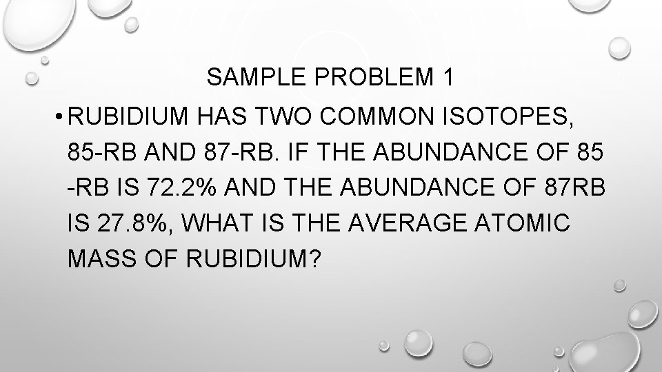 SAMPLE PROBLEM 1 • RUBIDIUM HAS TWO COMMON ISOTOPES, 85 -RB AND 87 -RB.