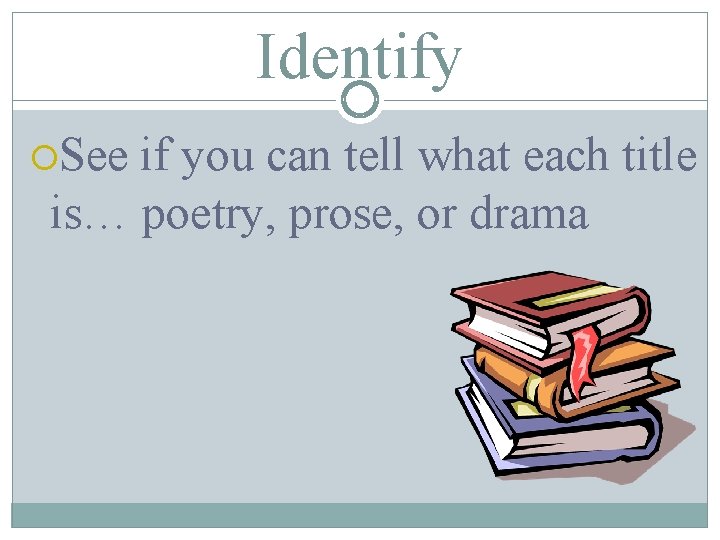 Identify See if you can tell what each title is… poetry, prose, or drama