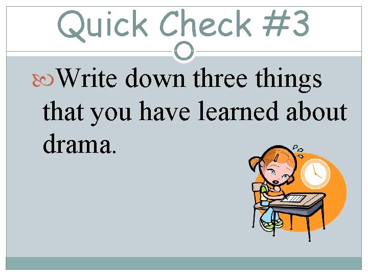 Quick Check #3 Write down three things that you have learned about drama. 