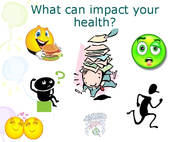 What can impact your health? 