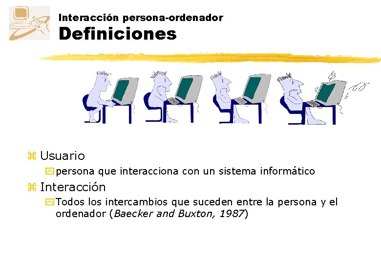 Interacción persona-ordenador Definiciones z Usuario y persona que interacciona con un sistema informático z