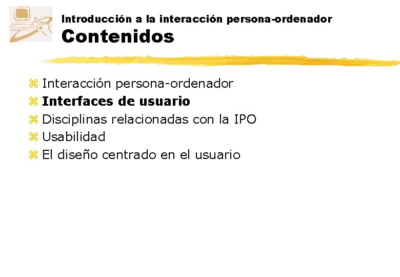 Introducción a la interacción persona-ordenador Contenidos z Interacción persona-ordenador z Interfaces de usuario z