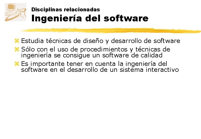 Disciplinas relacionadas Ingeniería del software z Estudia técnicas de diseño y desarrollo de software