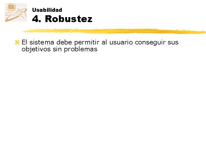 Usabilidad 4. Robustez z El sistema debe permitir al usuario conseguir sus objetivos sin Usabilidad 4. Robustez z El sistema debe permitir al usuario conseguir sus objetivos sin