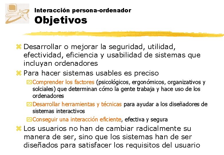 Interacción persona-ordenador Objetivos z Desarrollar o mejorar la seguridad, utilidad, efectividad, eficiencia y usabilidad