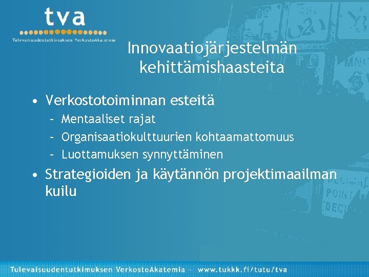 Innovaatiojärjestelmän kehittämishaasteita • Verkostotoiminnan esteitä – Mentaaliset rajat – Organisaatiokulttuurien kohtaamattomuus – Luottamuksen synnyttäminen