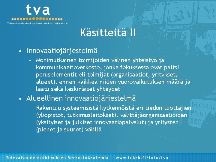 Käsitteitä II • Innovaatiojärjestelmä – Monimutkainen toimijoiden välinen yhteistyö ja kommunikaatioverkosto, jonka fokuksessa ovat