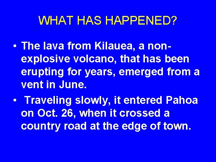 WHAT HAS HAPPENED? • The lava from Kilauea, a nonexplosive volcano, that has been