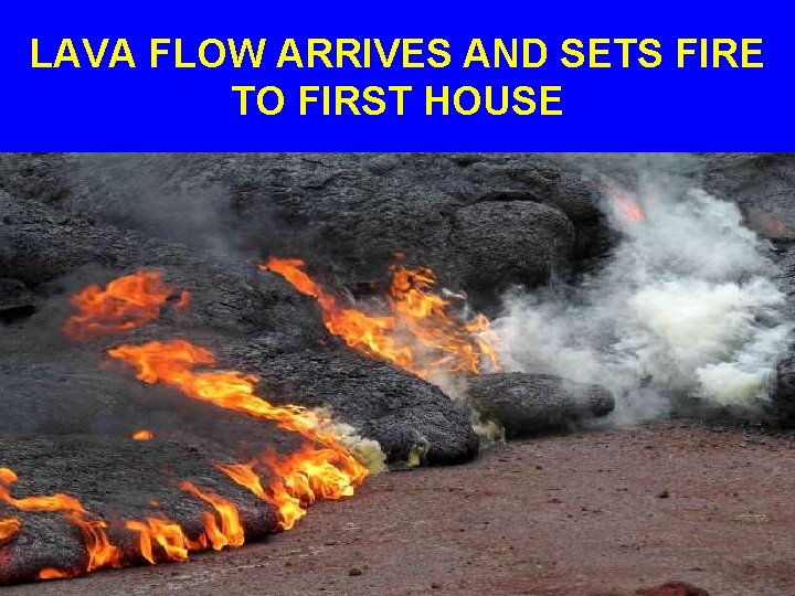 LAVA FLOW ARRIVES AND SETS FIRE TO FIRST HOUSE 