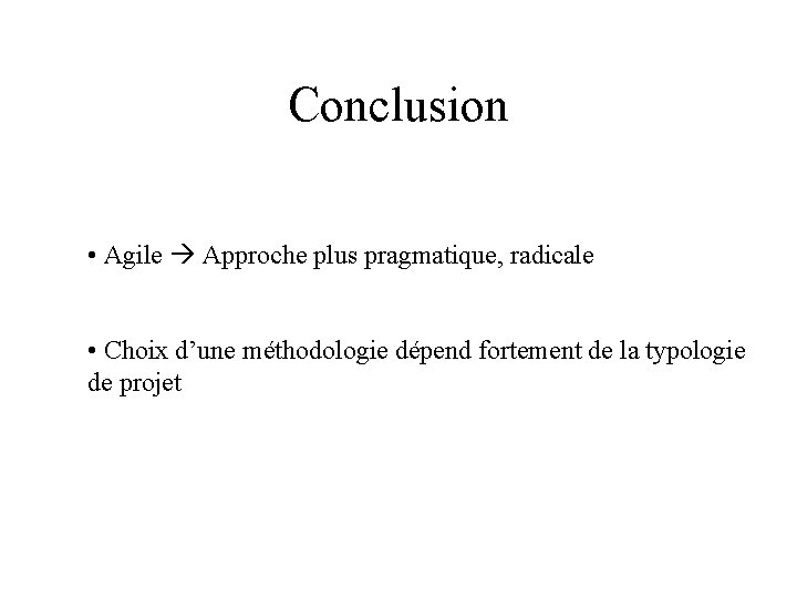 Conclusion • Agile Approche plus pragmatique, radicale • Choix d’une méthodologie dépend fortement de