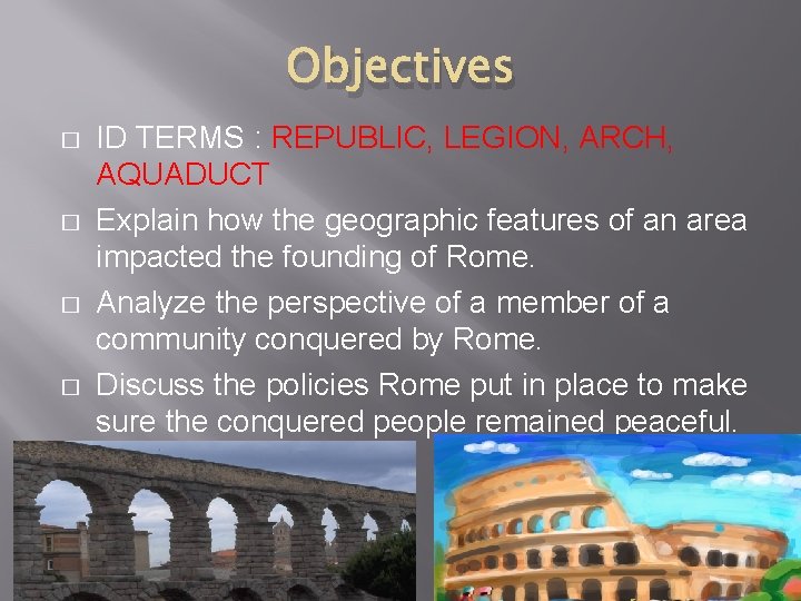 Objectives � � ID TERMS : REPUBLIC, LEGION, ARCH, AQUADUCT Explain how the geographic Objectives � � ID TERMS : REPUBLIC, LEGION, ARCH, AQUADUCT Explain how the geographic