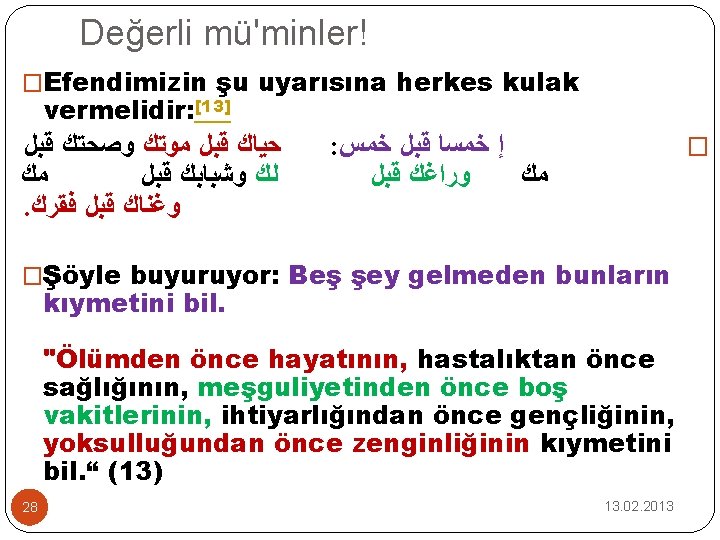 Değerli mü'minler! �Efendimizin şu uyarısına herkes kulak vermelidir: [13] ﺣﻴﺎﻙ ﻗﺒﻞ ﻣﻮﺗﻚ ﻭﺻﺤﺘﻚ ﻗﺒﻞ